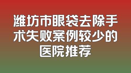 潍坊市眼袋去除手术失败案例较少的医院推荐