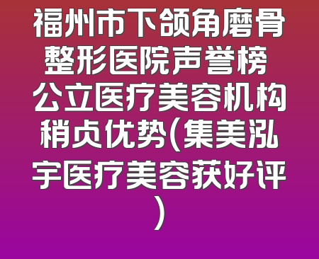福州市下颌角磨骨整形医院声誉榜 公立医疗美容机构稍占优势（集美泓宇医疗美容获好评）