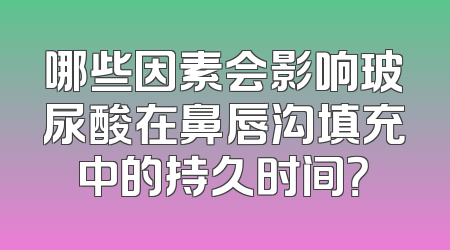 哪些因素会影响玻尿酸在鼻唇沟填充中的持久时间？