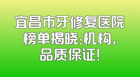 宜昌市牙修复医院榜单揭晓：机构，品质保证！