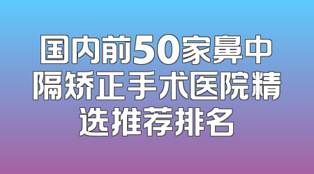 国内前50家鼻中隔矫正手术医院精选推荐排名