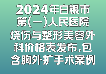 2024年白银市第（一）人民医院烧伤与整形美容外科价格表发布，包含胸外扩手术案例
