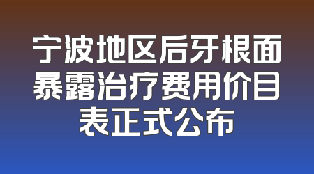 宁波地区后牙根面暴露治疗费用价目表正式公布