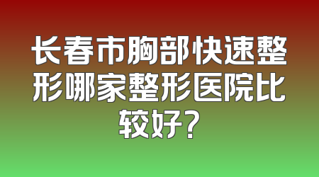 长春市胸部快速整形哪家整形医院比较好？