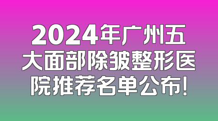 2024年广州五大面部除皱整形医院推荐名单公布！