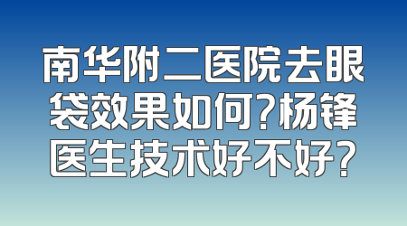 南华附二医院去眼袋效果如何？杨锋医生技术好不好？
