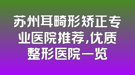 苏州耳畸形矫正专业医院推荐，优质整形医院一览