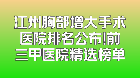 江州胸部增大手术医院排名公布！前三甲医院精选榜单