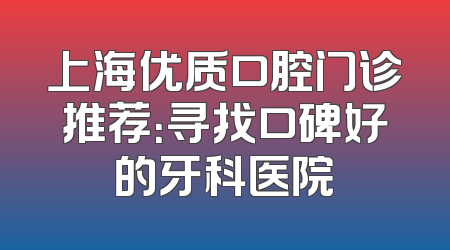 上海优质口腔门诊推荐：寻找口碑好的牙科医院