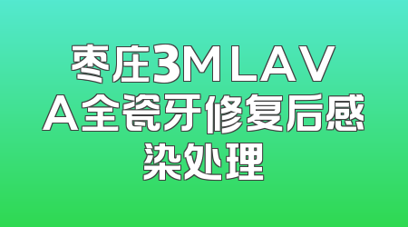 枣庄3M LAVA全瓷牙修复后感染处理