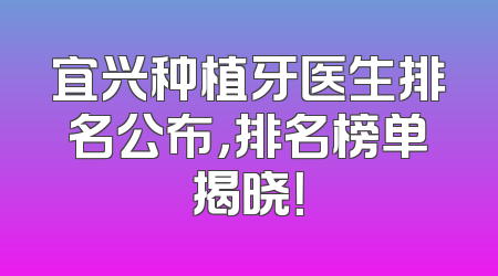 宜兴种植牙医生排名公布，排名榜单揭晓！