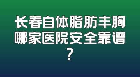 长春自体脂肪丰胸哪家医院安全靠谱？