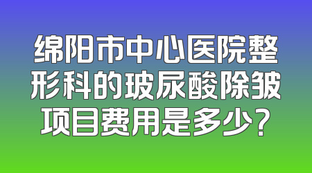 绵阳市中心医院整形科的玻尿酸除皱项目费用是多少？