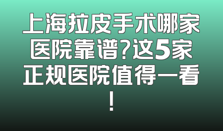 上海拉皮手术哪家医院靠谱？这5家正规医院值得一看！