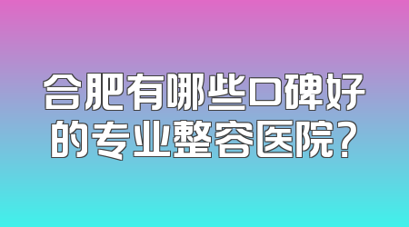 合肥有哪些口碑好的专业整容医院？