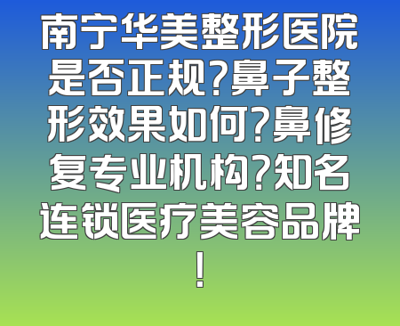 南宁华美整形医院是否正规？鼻子整形效果如何？鼻修复专业机构？知名连锁医疗美容品牌！