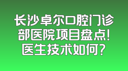 长沙卓尔口腔门诊部医院项目盘点！医生技术如何？