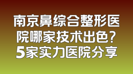南京鼻综合整形医院哪家技术出色？5家实力医院分享