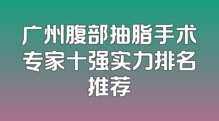 广州腹部抽脂手术专家十强实力排名推荐