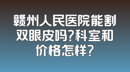 赣州人民医院能割双眼皮吗？科室和价格怎样？