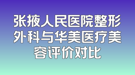 张掖人民医院整形外科与华美医疗美容评价对比