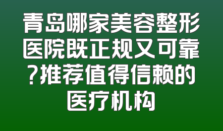 青岛哪家美容整形医院既正规又可靠？推荐值得信赖的医疗机构