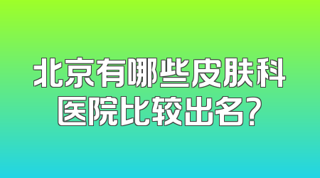 北京有哪些皮肤科医院比较出名？