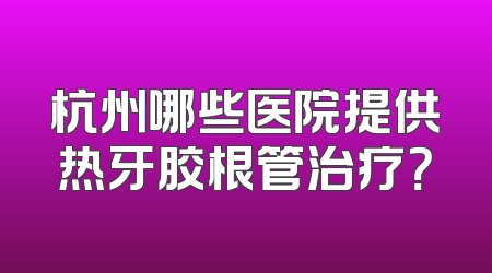 杭州哪些医院提供热牙胶根管治疗？