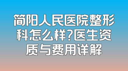 简阳人民医院整形科怎么样？医生资质与费用详解