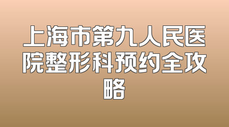 上海市第九人民医院整形科预约全攻略