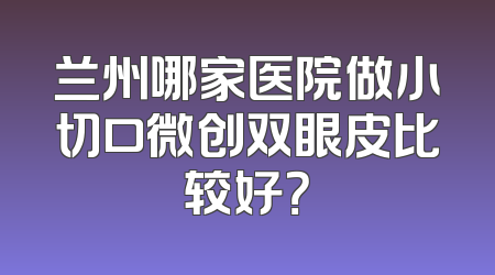 兰州哪家医院做小切口微创双眼皮比较好？