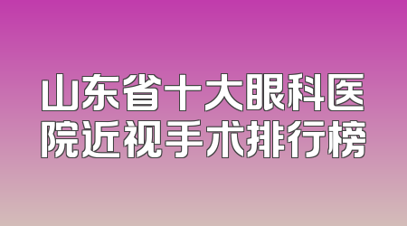 山东省十大眼科医院近视手术排行榜