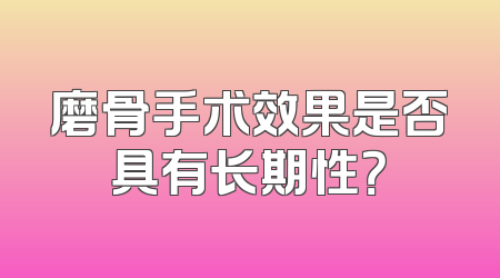 磨骨手术效果是否具有长期性？