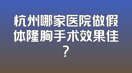 杭州哪家医院做假体隆胸手术效果佳？