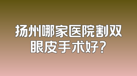 扬州哪家医院割双眼皮手术好？