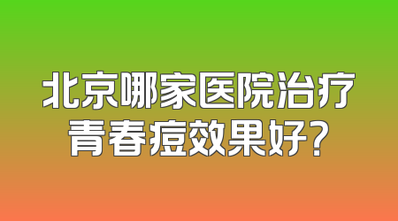 北京哪家医院治疗青春痘效果好？