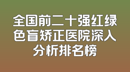 全国前二十强红绿色盲矫正医院深入分析排名榜
