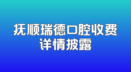 抚顺瑞德口腔收费详情披露