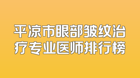 平凉市眼部皱纹治疗专业医师排行榜