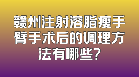 赣州注射溶脂瘦手臂手术后的调理方法有哪些？