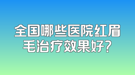 全国哪些医院红眉毛治疗效果好？