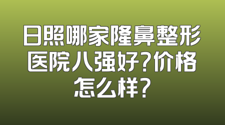 日照哪家隆鼻整形医院八强好？价格怎么样？