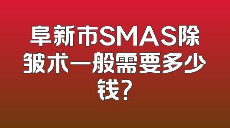 阜新市SMAS除皱术一般需要多少钱？
