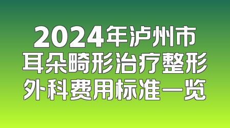 2024年泸州市耳朵畸形治疗整形外科费用标准一览