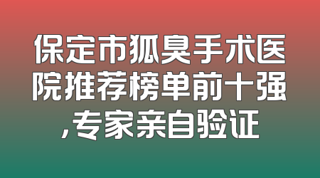 保定市狐臭手术医院推荐榜单前十强，专家亲自验证