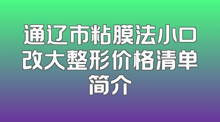 通辽市粘膜法小口改大整形价格清单简介