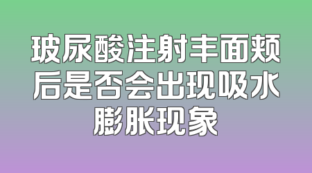 玻尿酸注射丰面颊后是否会出现吸水膨胀现象