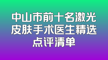 中山市前十名激光皮肤手术医生精选点评清单