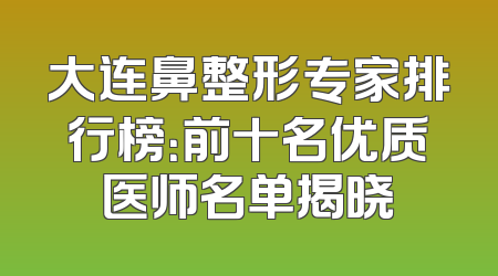 大连鼻整形专家排行榜：前十名优质医师名单揭晓