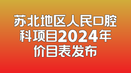 苏北地区人民口腔科项目2024年价目表发布